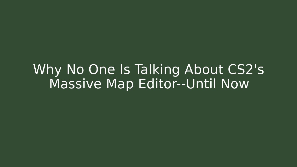 Why No One Is Talking About CS2’s Massive Map Editor—Until Now