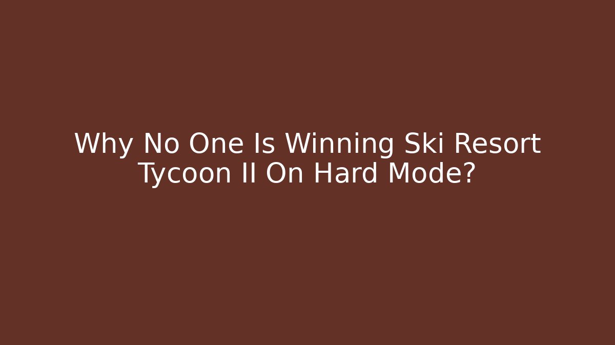 Why No One Is Winning Ski Resort Tycoon II On Hard Mode?