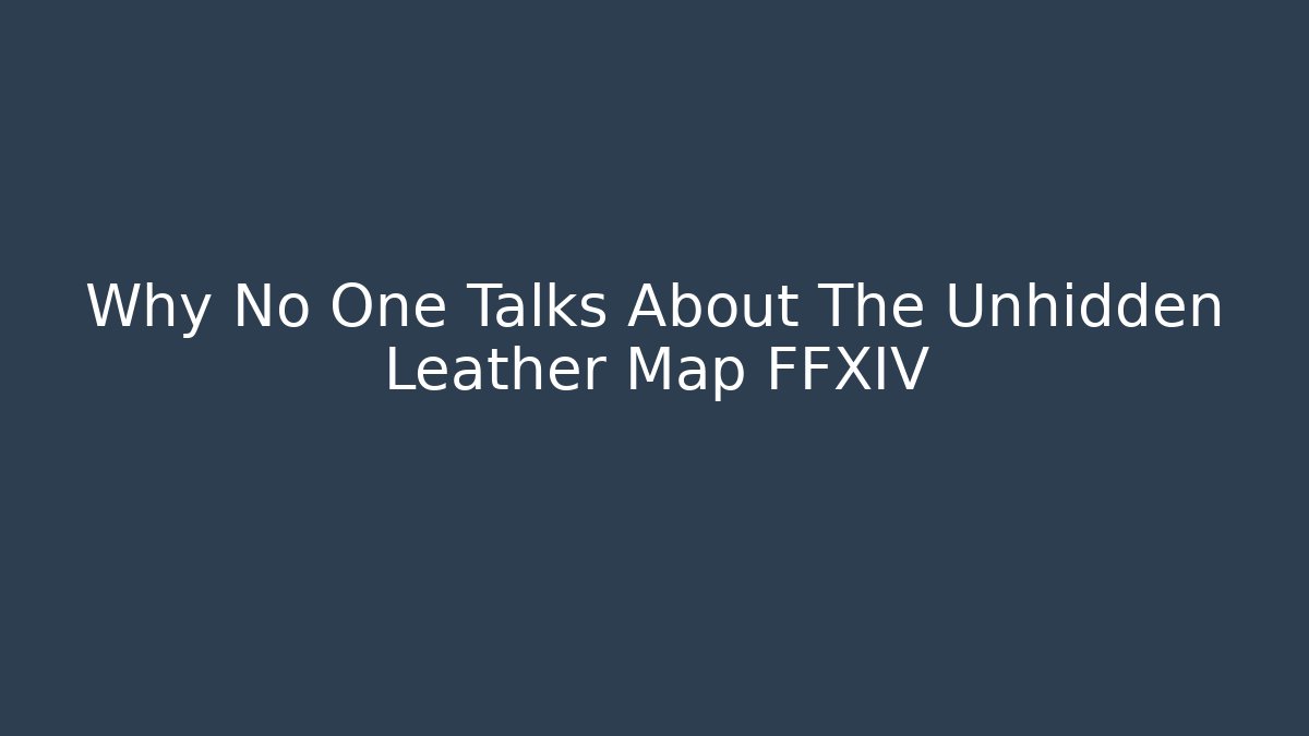 Why No One Talks About The Unhidden Leather Map FFXIV - Critter Realm