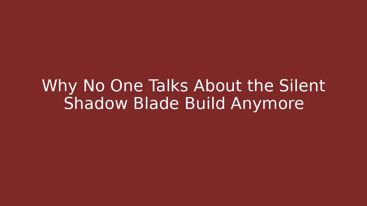 Why No One Talks About the Silent Shadow Blade Build Anymore