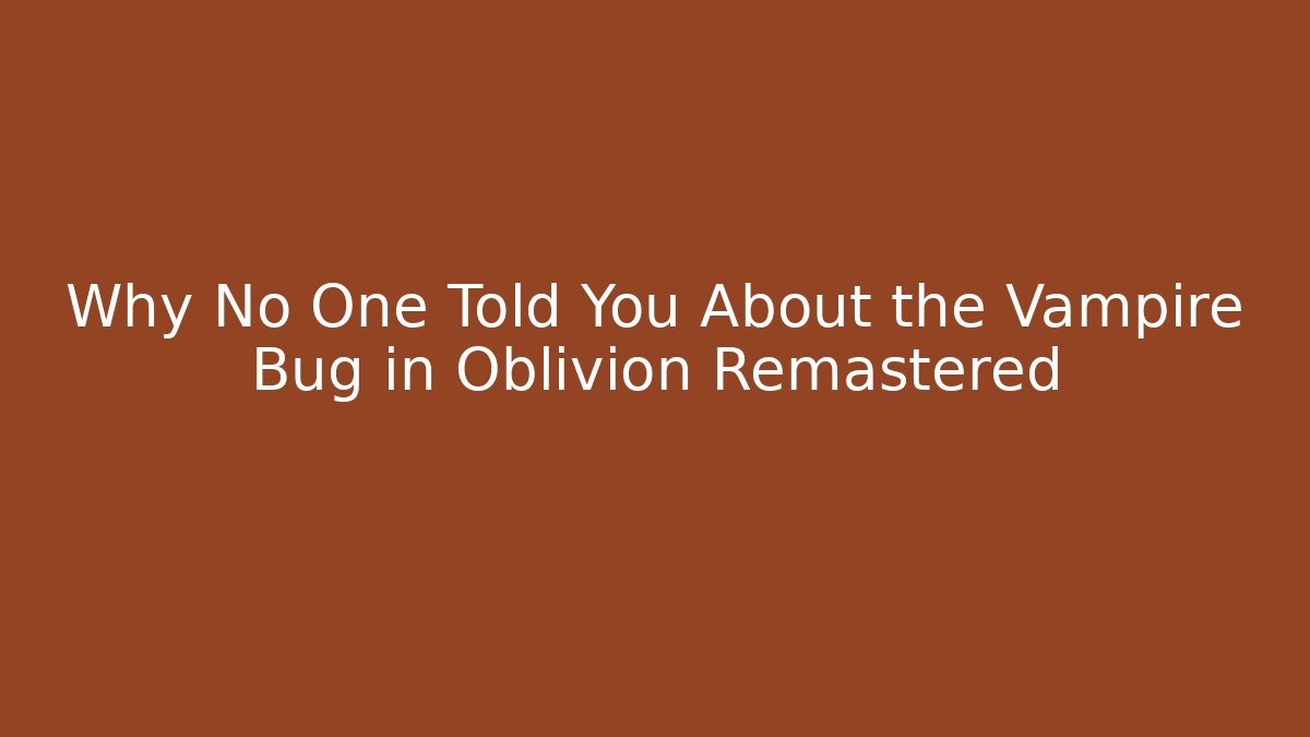 Why No One Told You About the Vampire Bug in Oblivion Remastered - Critter Realm