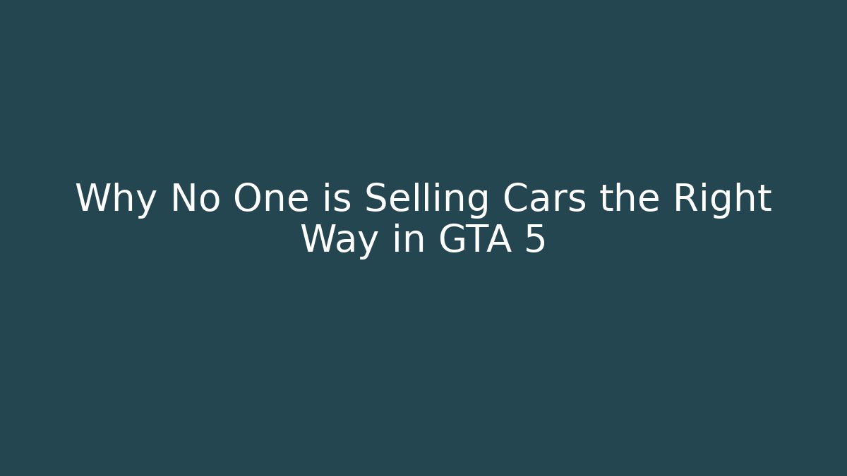 Why No One is Selling Cars the Right Way in GTA 5
