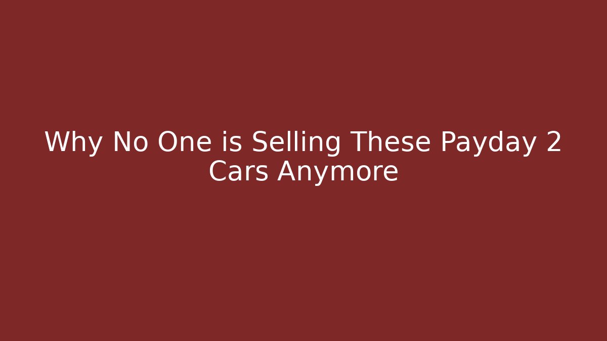 Why No One is Selling These Payday 2 Cars Anymore