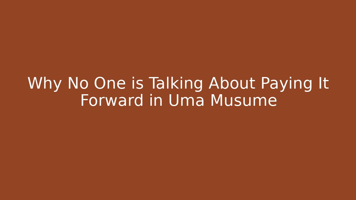 Why No One is Talking About Paying It Forward in Uma Musume