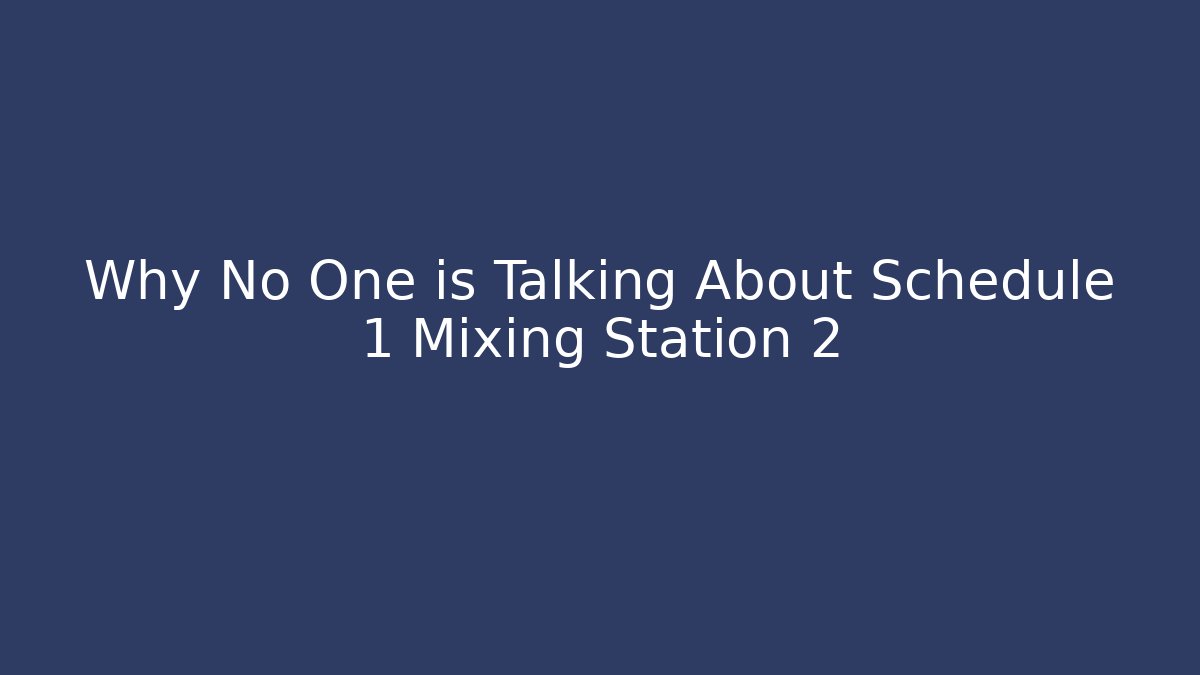 Why No One is Talking About Schedule 1 Mixing Station 2