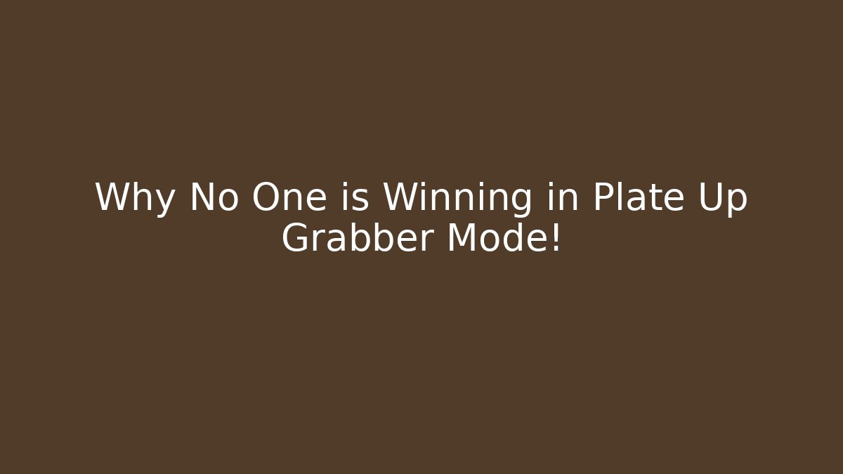 Why No One is Winning in Plate Up Grabber Mode!