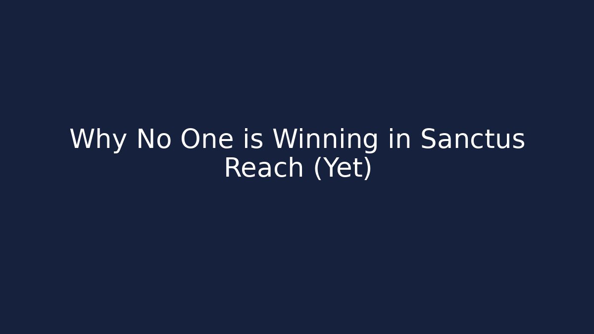 Why No One is Winning in Sanctus Reach (Yet)