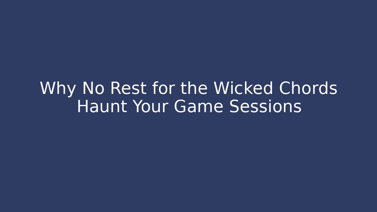 Why No Rest for the Wicked Chords Haunt Your Game Sessions
