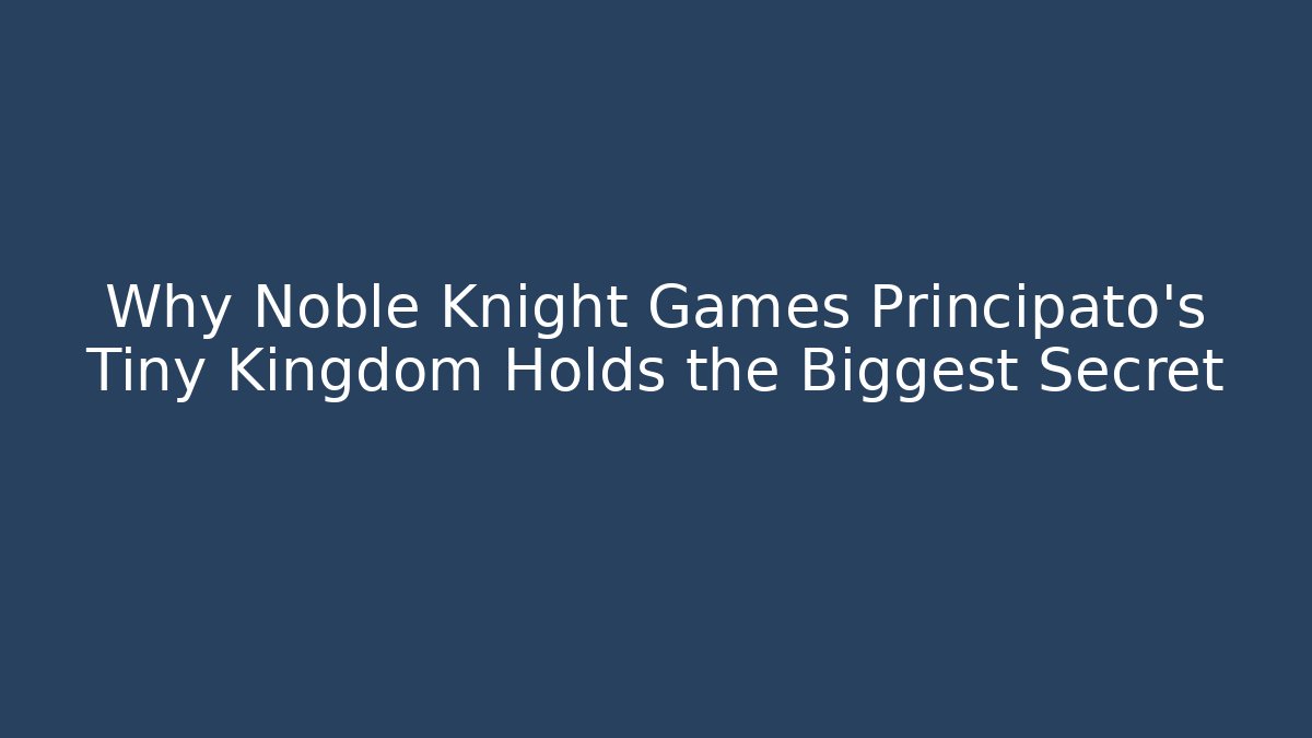 Why Noble Knight Games Principato's Tiny Kingdom Holds the Biggest Secret