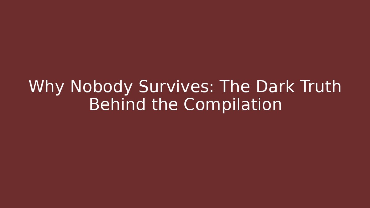 Why Nobody Survives: The Dark Truth Behind the Compilation