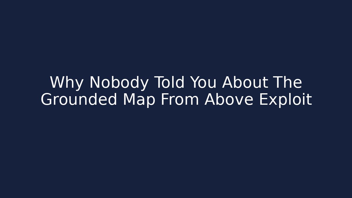 Why Nobody Told You About The Grounded Map From Above Exploit