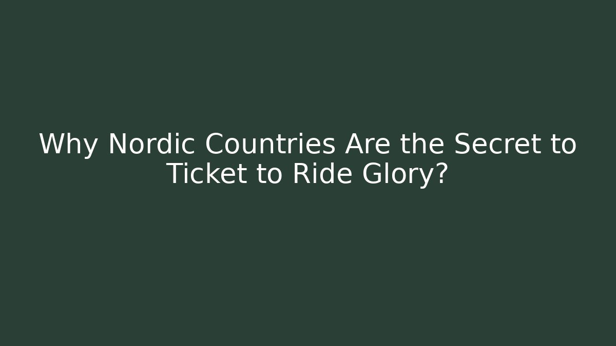 Why Nordic Countries Are the Secret to Ticket to Ride Glory? - Critter Realm