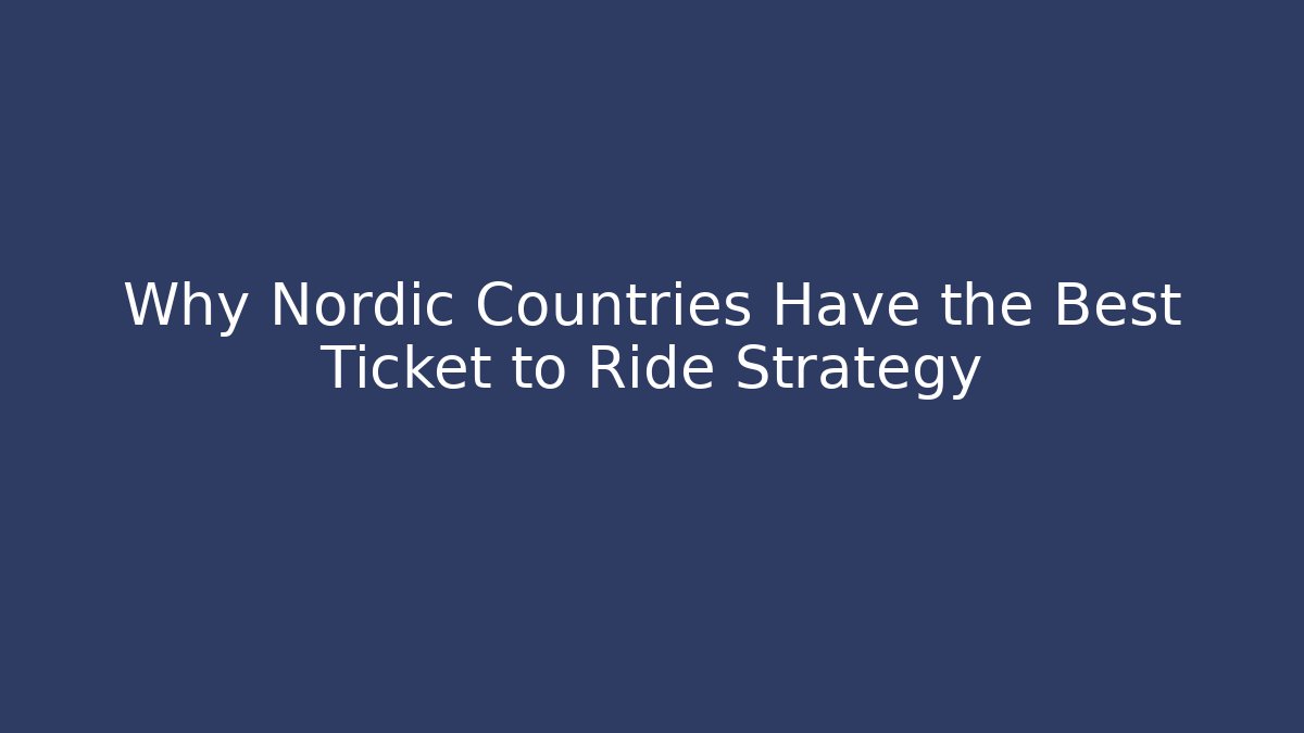 Why Nordic Countries Have the Best Ticket to Ride Strategy