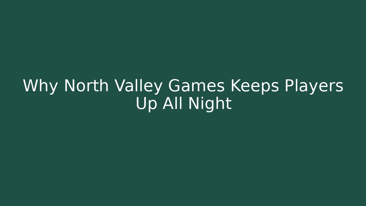 Why North Valley Games Keeps Players Up All Night