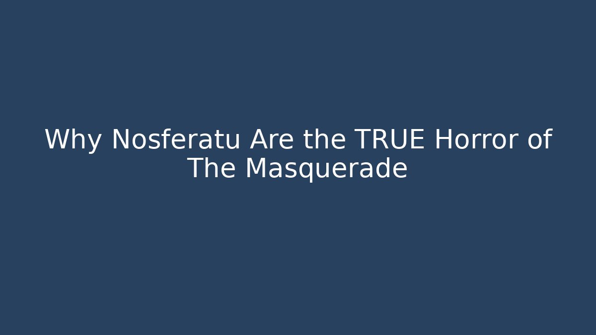 Why Nosferatu Are the TRUE Horror of The Masquerade
