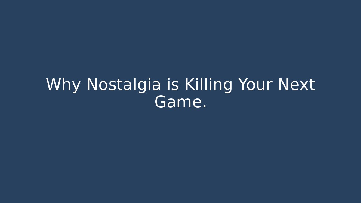 Why Nostalgia is Killing Your Next Game.