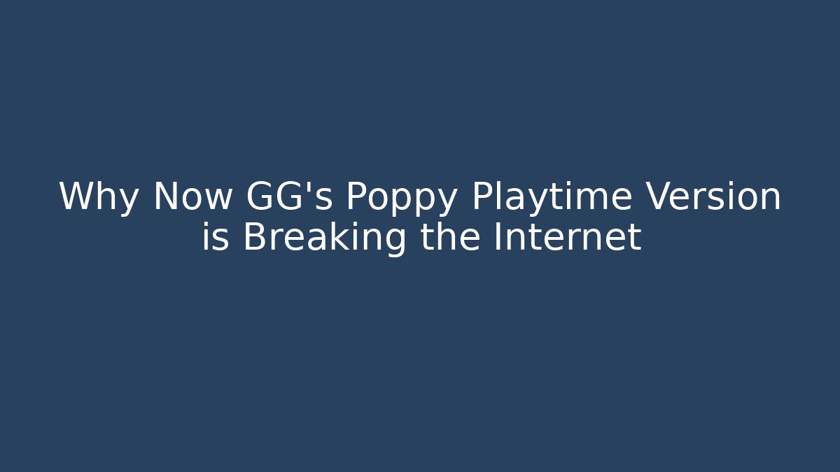 Why Now GG’s Poppy Playtime Version is Breaking the Internet