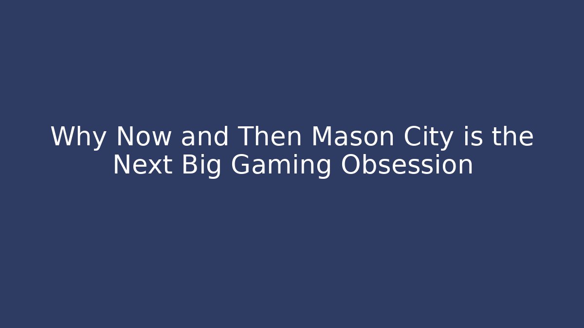 Why Now and Then Mason City is the Next Big Gaming Obsession