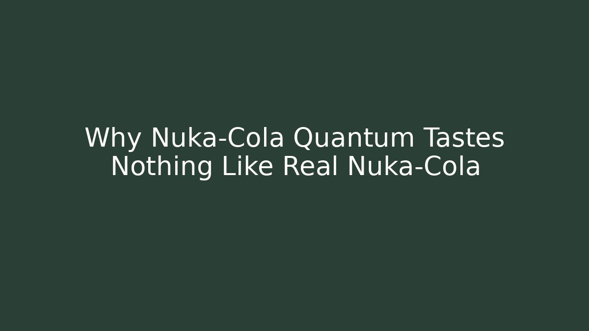 Why Nuka-Cola Quantum Tastes Nothing Like Real Nuka-Cola