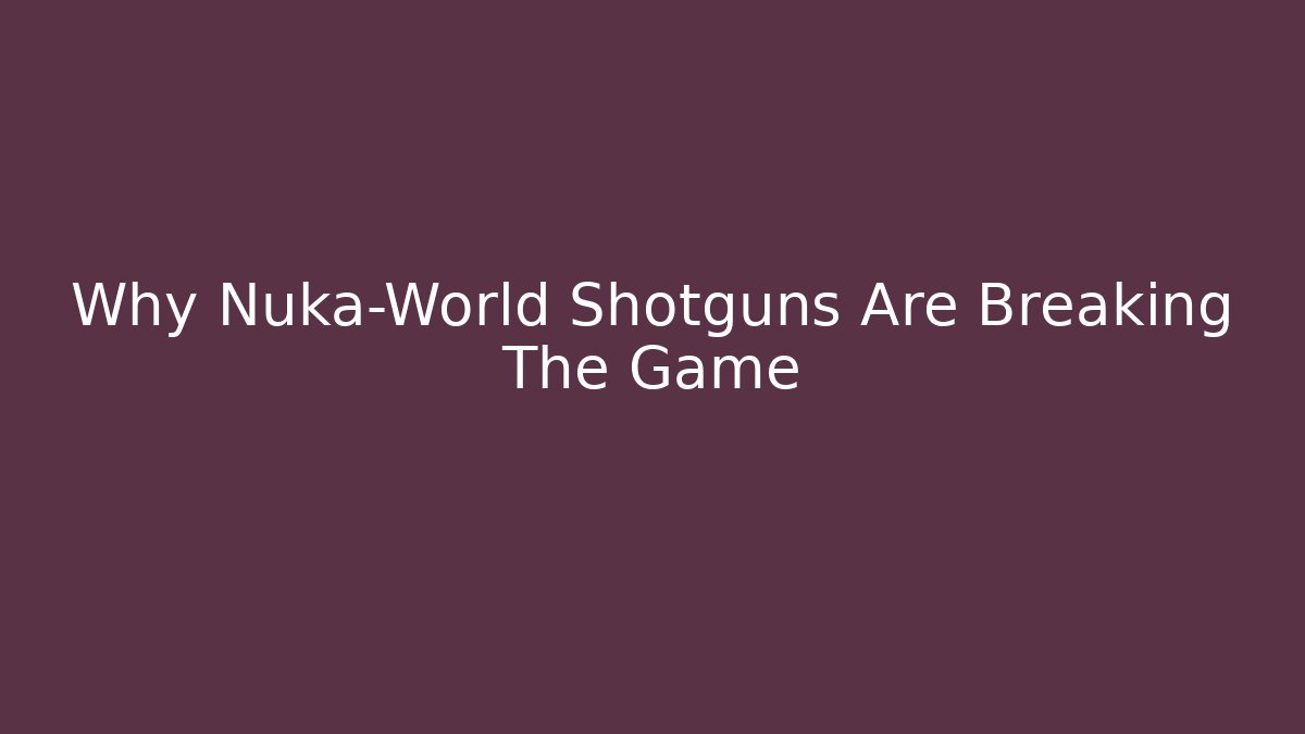 Why Nuka-World Shotguns Are Breaking The Game - Critter Realm