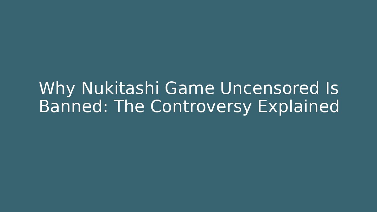 Why Nukitashi Game Uncensored Is Banned: The Controversy Explained