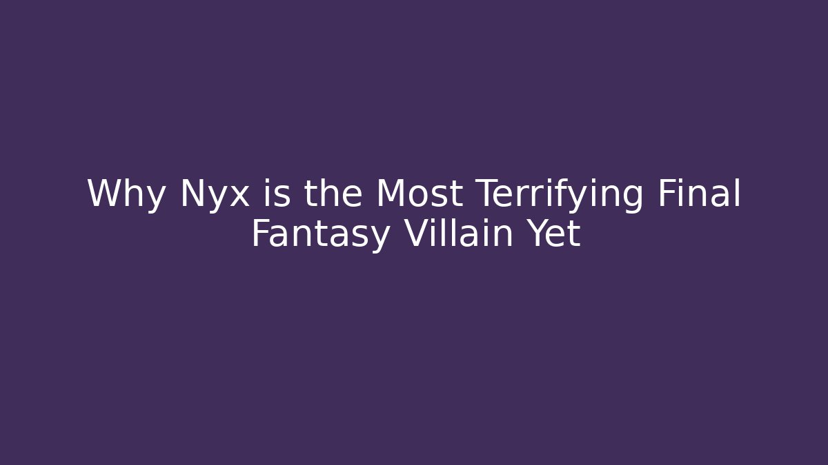 Why Nyx is the Most Terrifying Final Fantasy Villain Yet - Critter Realm