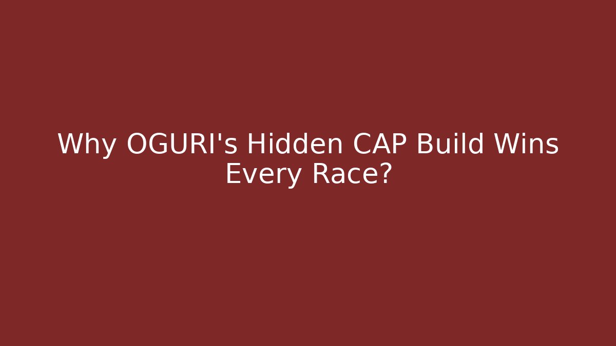 Why OGURI’s Hidden CAP Build Wins Every Race?