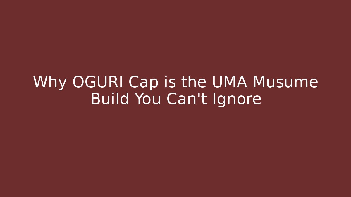 Why OGURI Cap is the UMA Musume Build You Can't Ignore