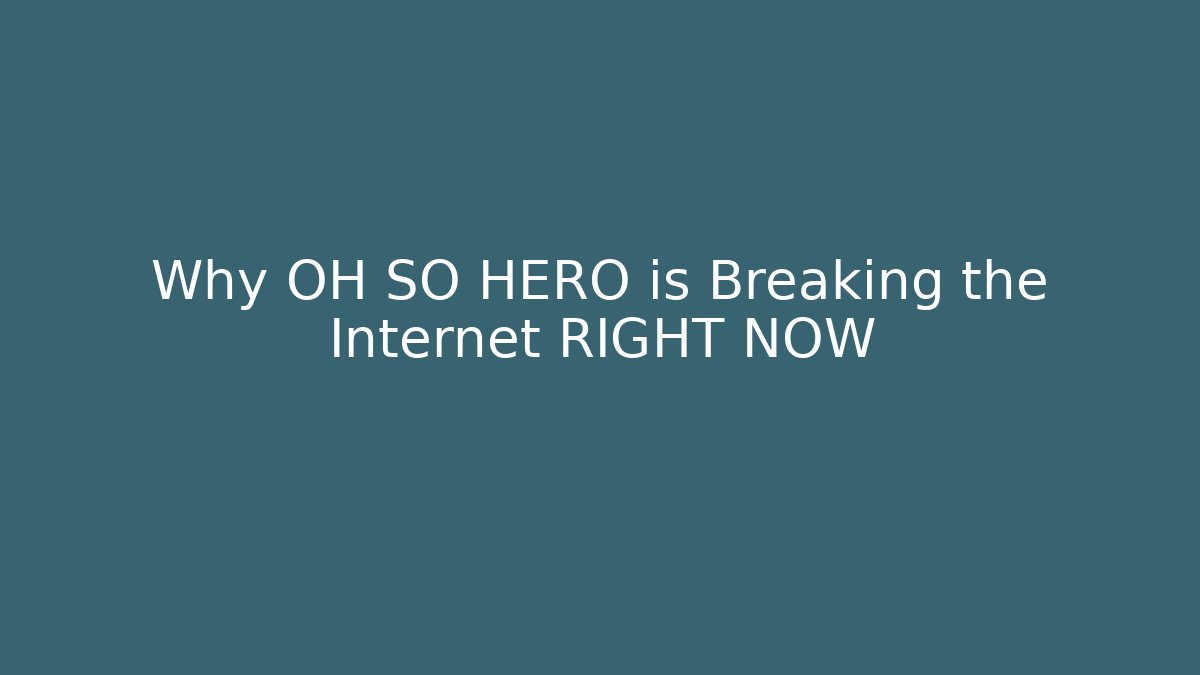 Why OH SO HERO is Breaking the Internet RIGHT NOW