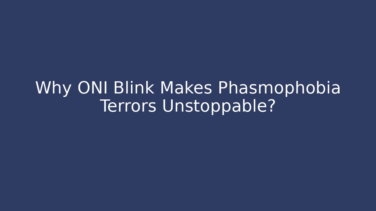 Why ONI Blink Makes Phasmophobia Terrors Unstoppable?
