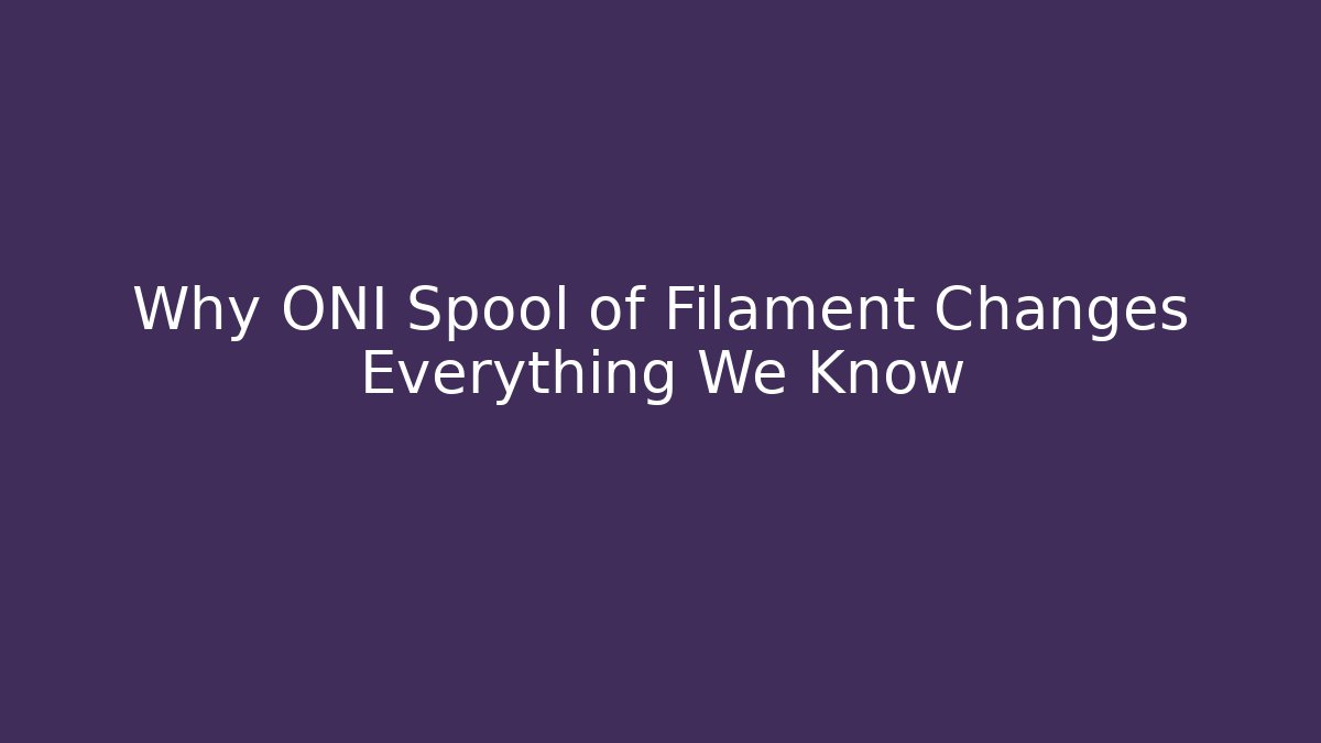 Why ONI Spool of Filament Changes Everything We Know