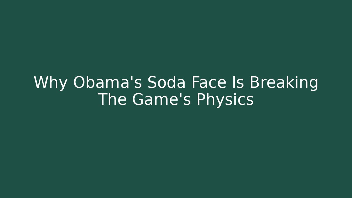 Why Obama's Soda Face Is Breaking The Game's Physics