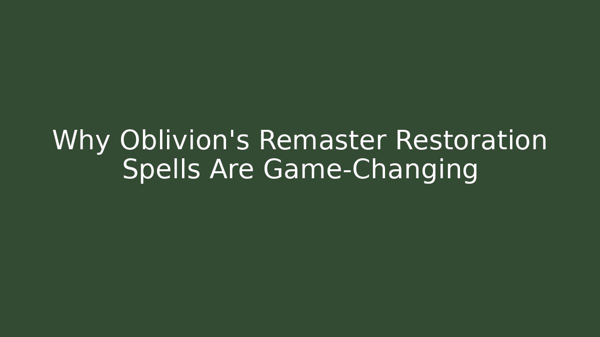 Why Oblivion's Remaster Restoration Spells Are Game-Changing