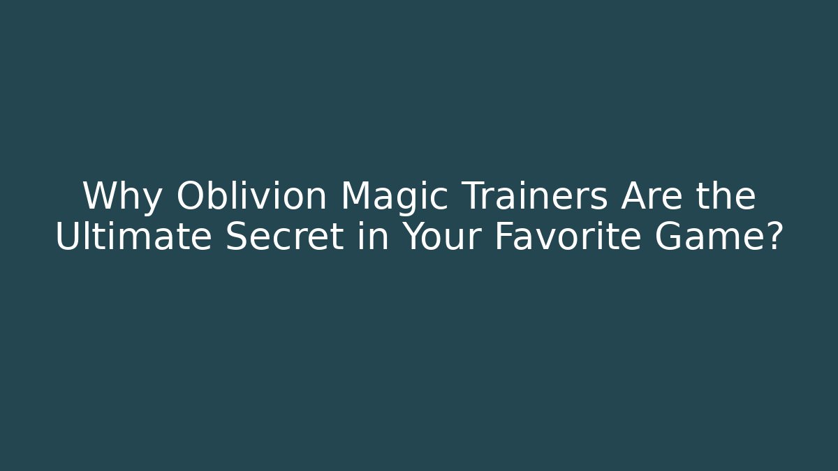 Why Oblivion Magic Trainers Are the Ultimate Secret in Your Favorite Game?