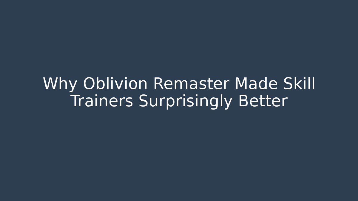 Why Oblivion Remaster Made Skill Trainers Surprisingly Better