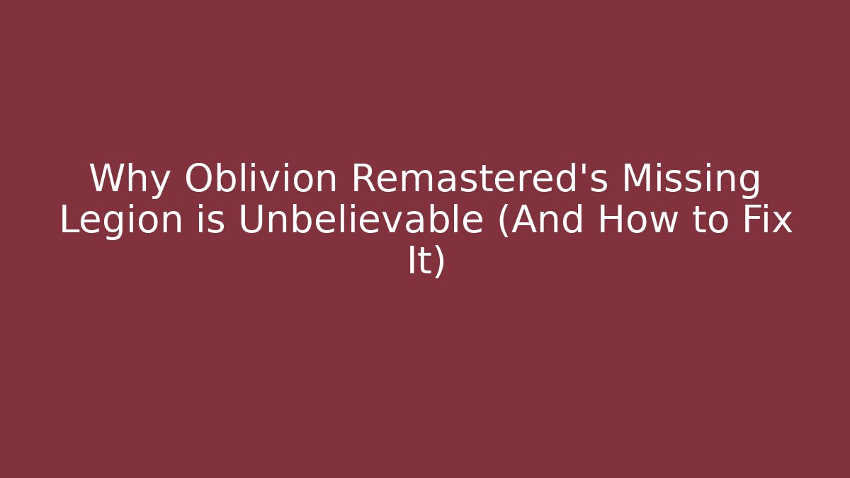 Why Oblivion Remastered's Missing Legion is Unbelievable (And How to Fix It)