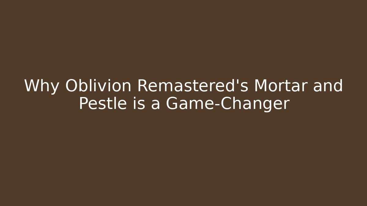 Why Oblivion Remastered's Mortar and Pestle is a Game-Changer