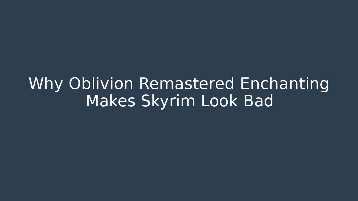 Why Oblivion Remastered Enchanting Makes Skyrim Look Bad - Critter Realm