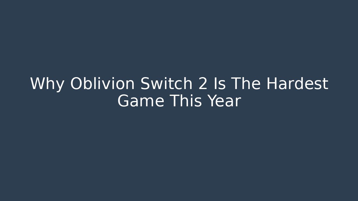 Why Oblivion Switch 2 Is The Hardest Game This Year