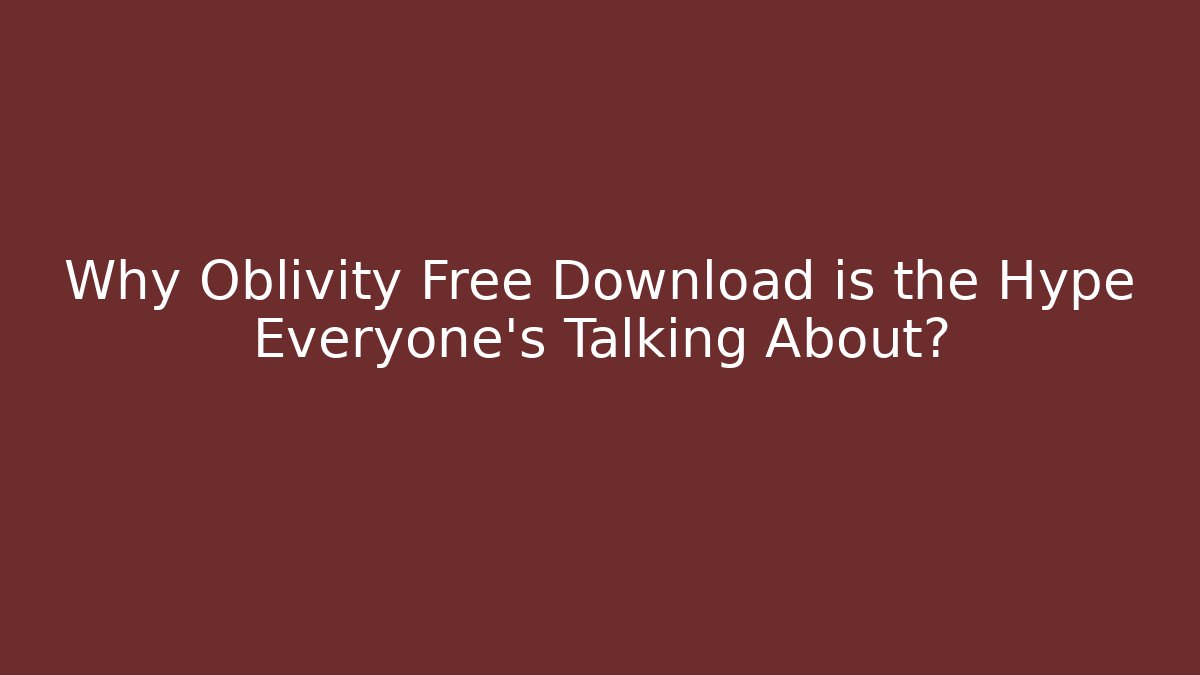 Why Oblivity Free Download is the Hype Everyone’s Talking About?