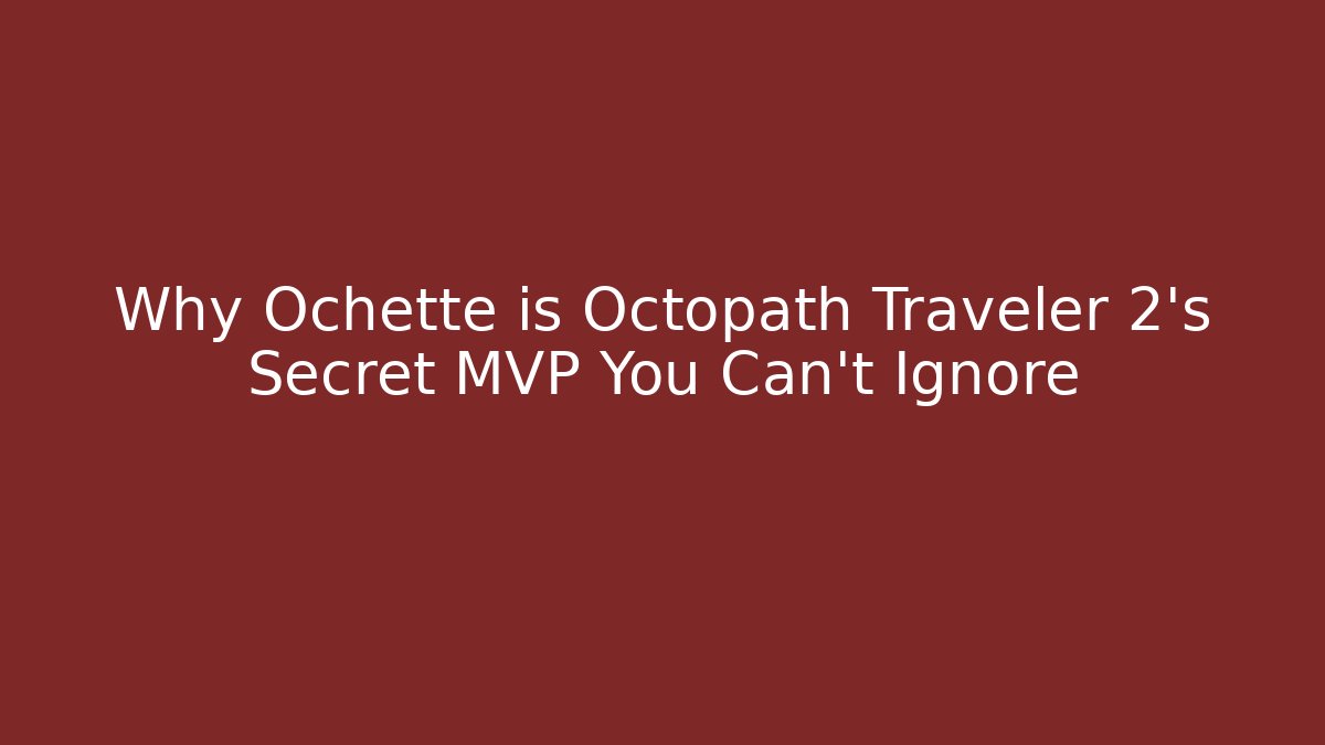 Why Ochette is Octopath Traveler 2's Secret MVP You Can't Ignore