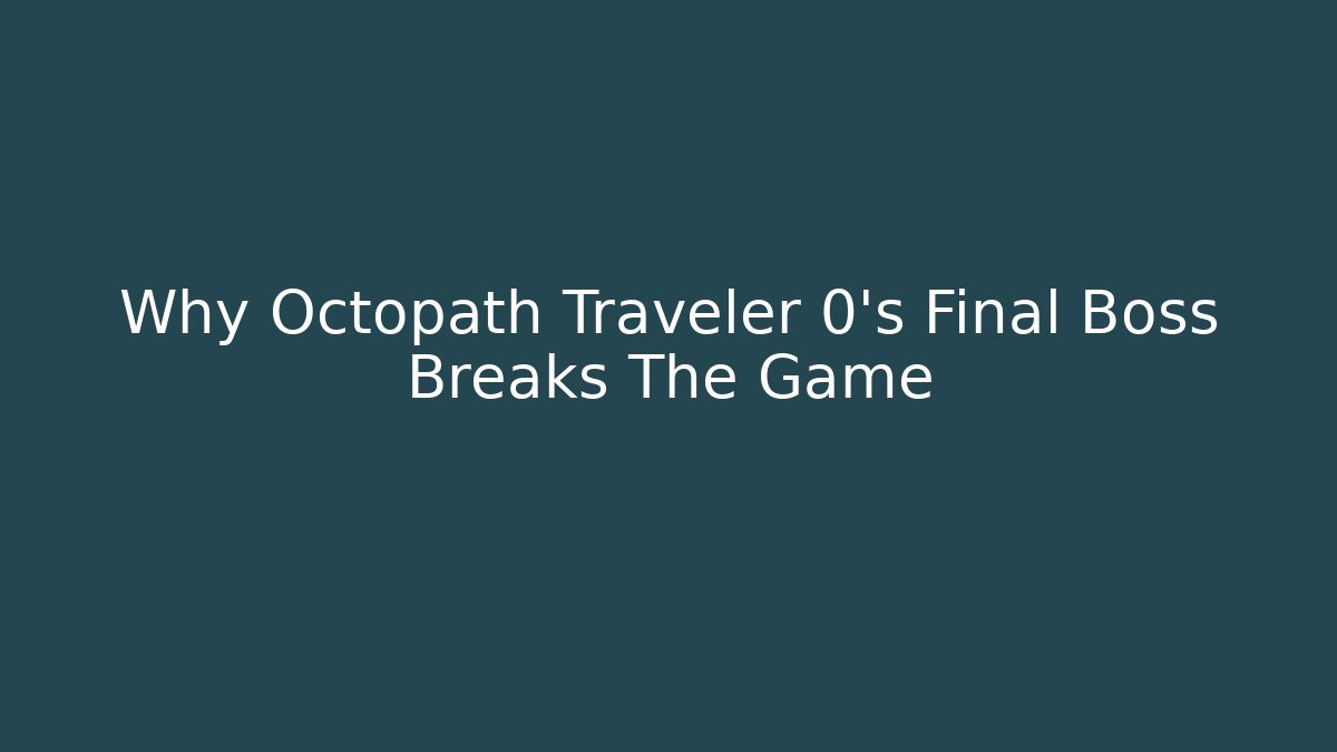 Why Octopath Traveler 0's Final Boss Breaks The Game