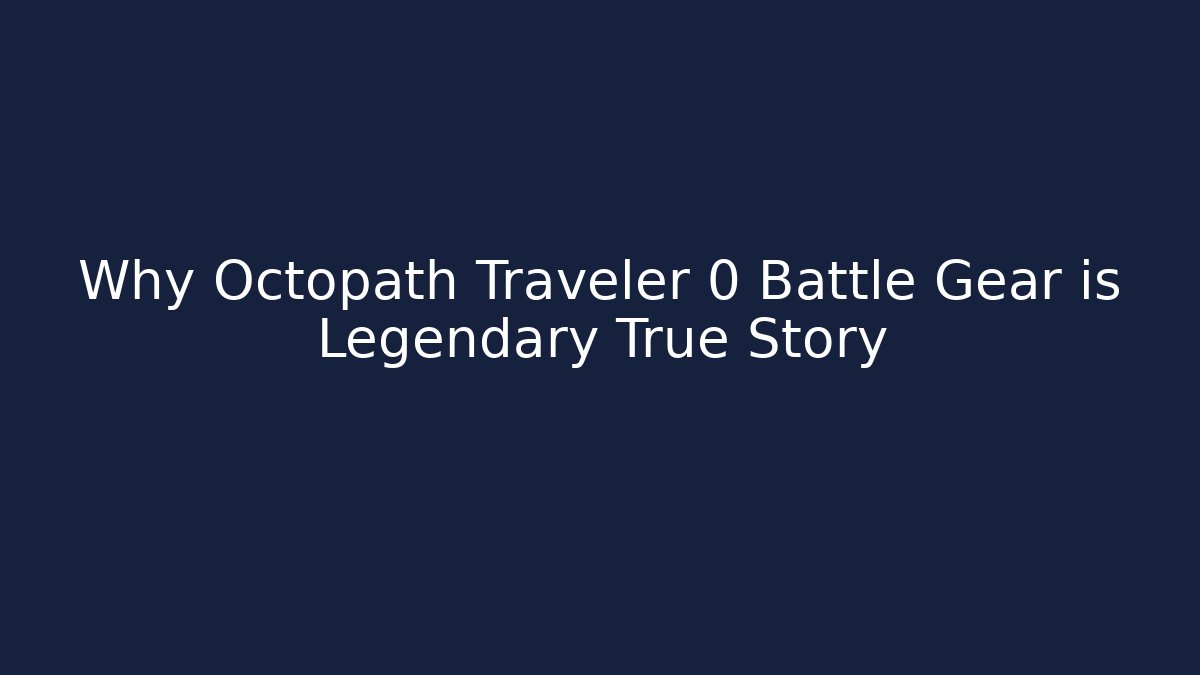 Why Octopath Traveler 0 Battle Gear is Legendary True Story