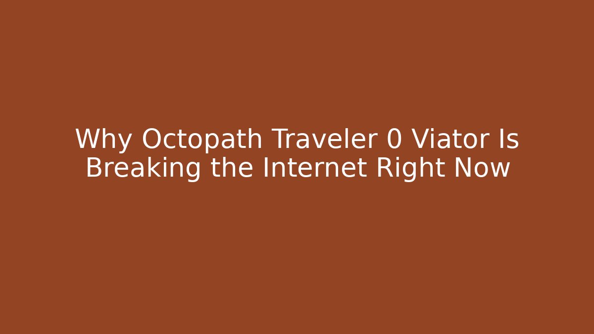 Why Octopath Traveler 0 Viator Is Breaking the Internet Right Now