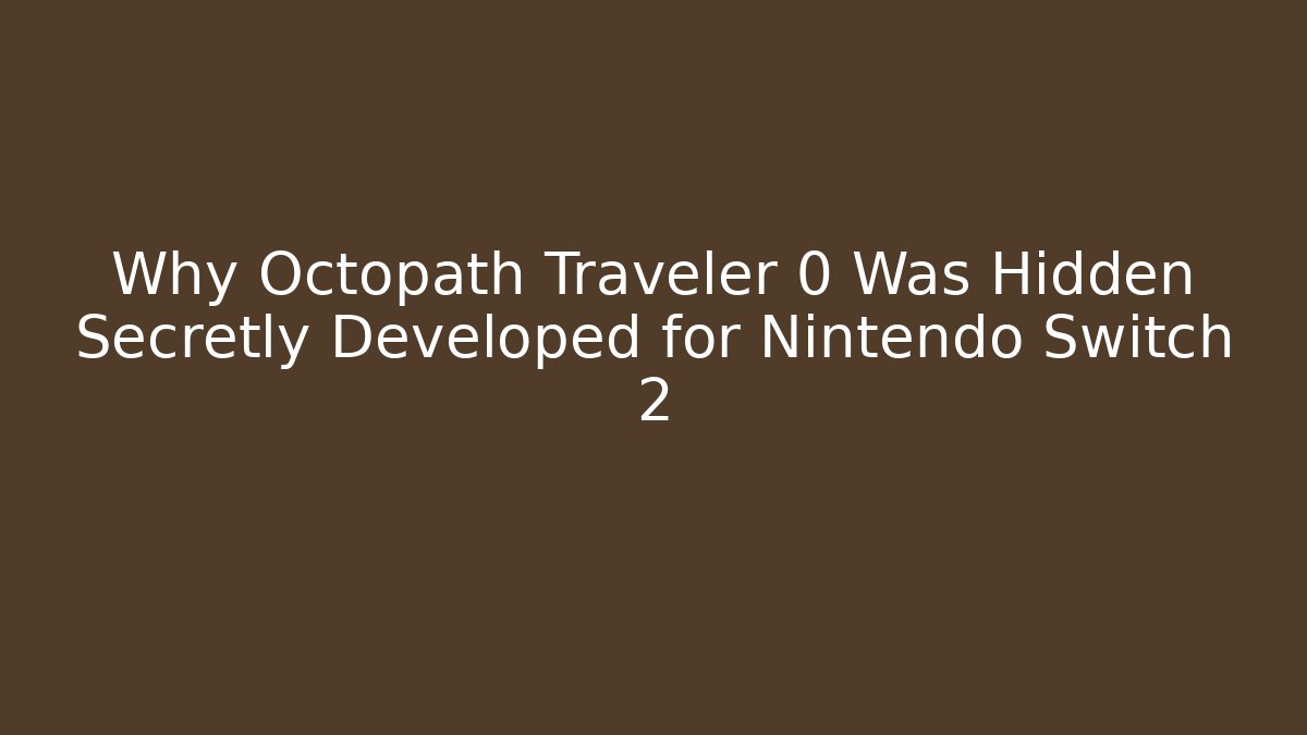 Why Octopath Traveler 0 Was Hidden Secretly Developed for Nintendo Switch 2