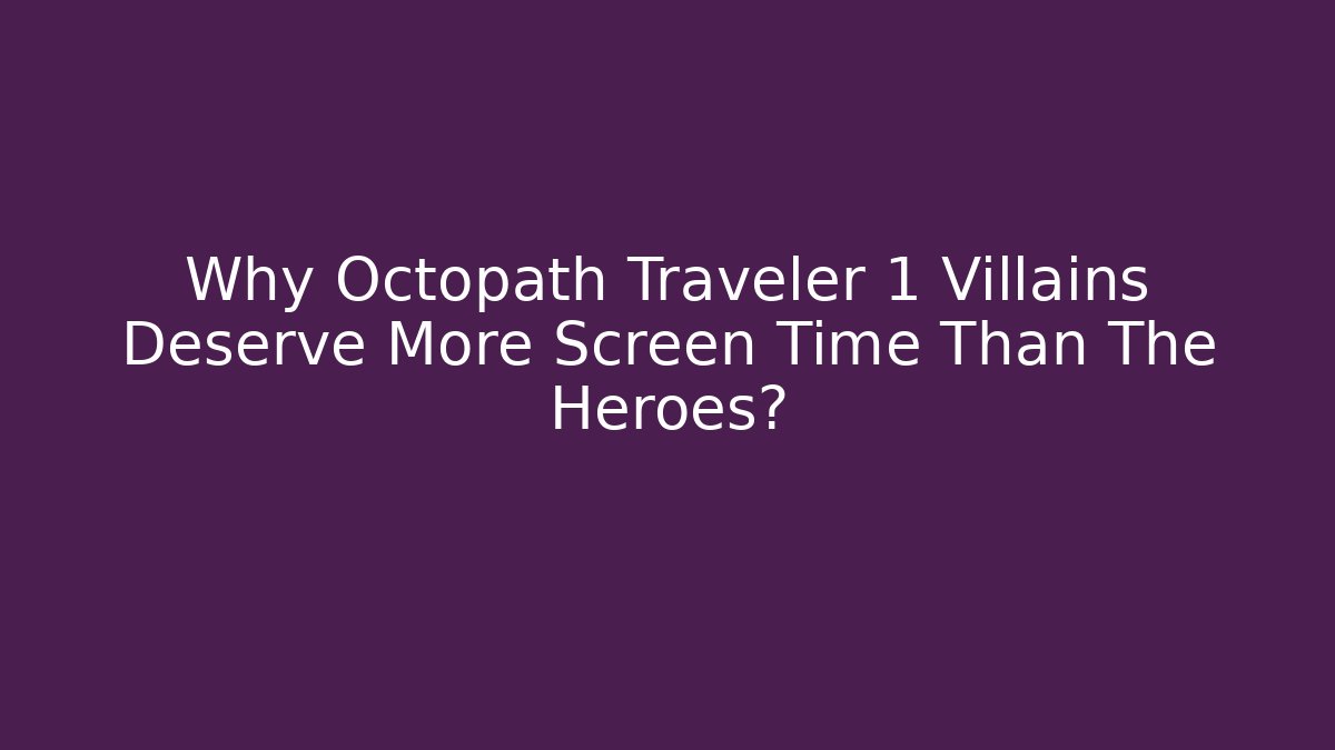 Why Octopath Traveler 1 Villains Deserve More Screen Time Than The Heroes?