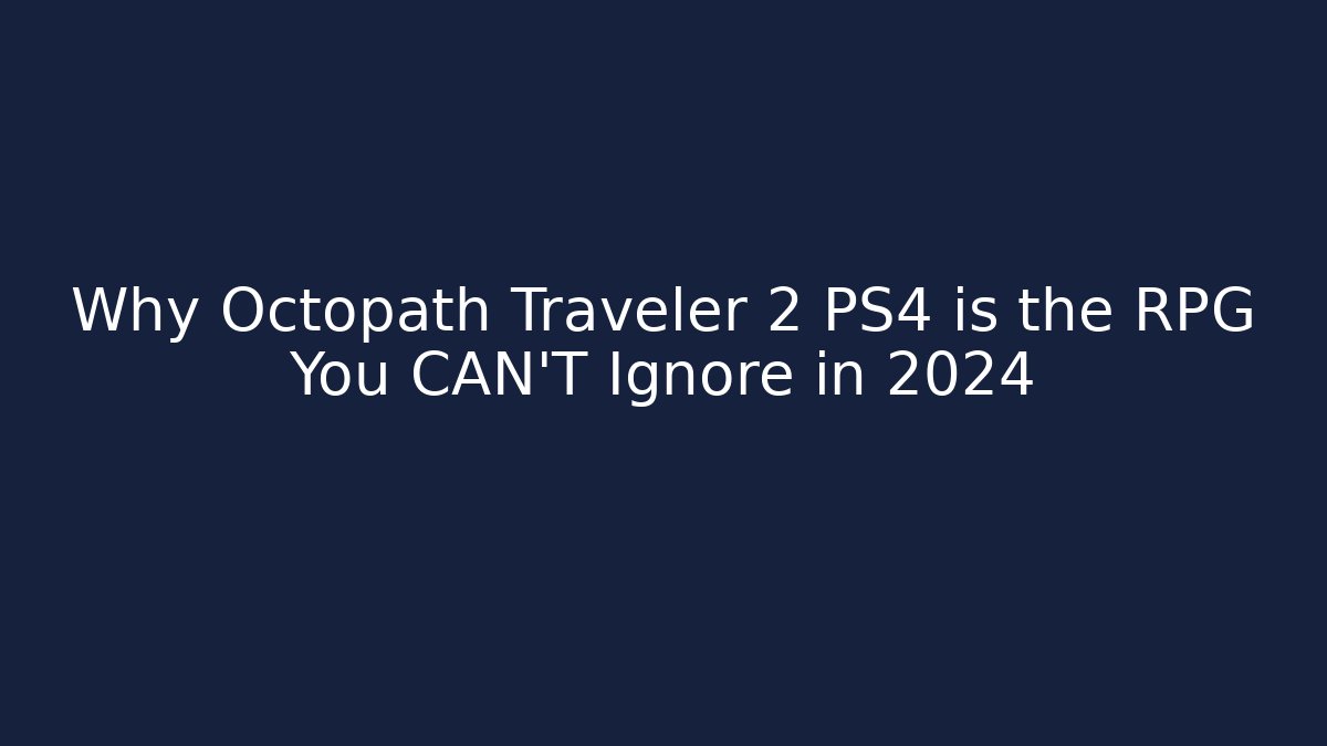 Why Octopath Traveler 2 PS4 is the RPG You CAN'T Ignore in 2024