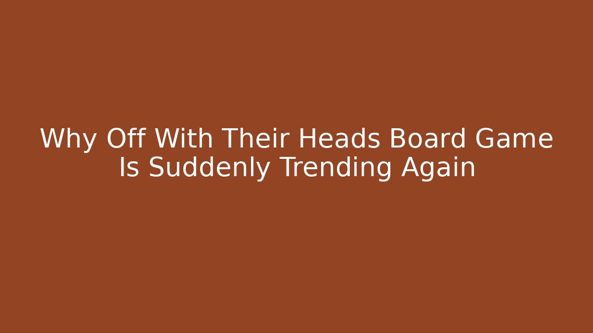 Why Off With Their Heads Board Game Is Suddenly Trending Again