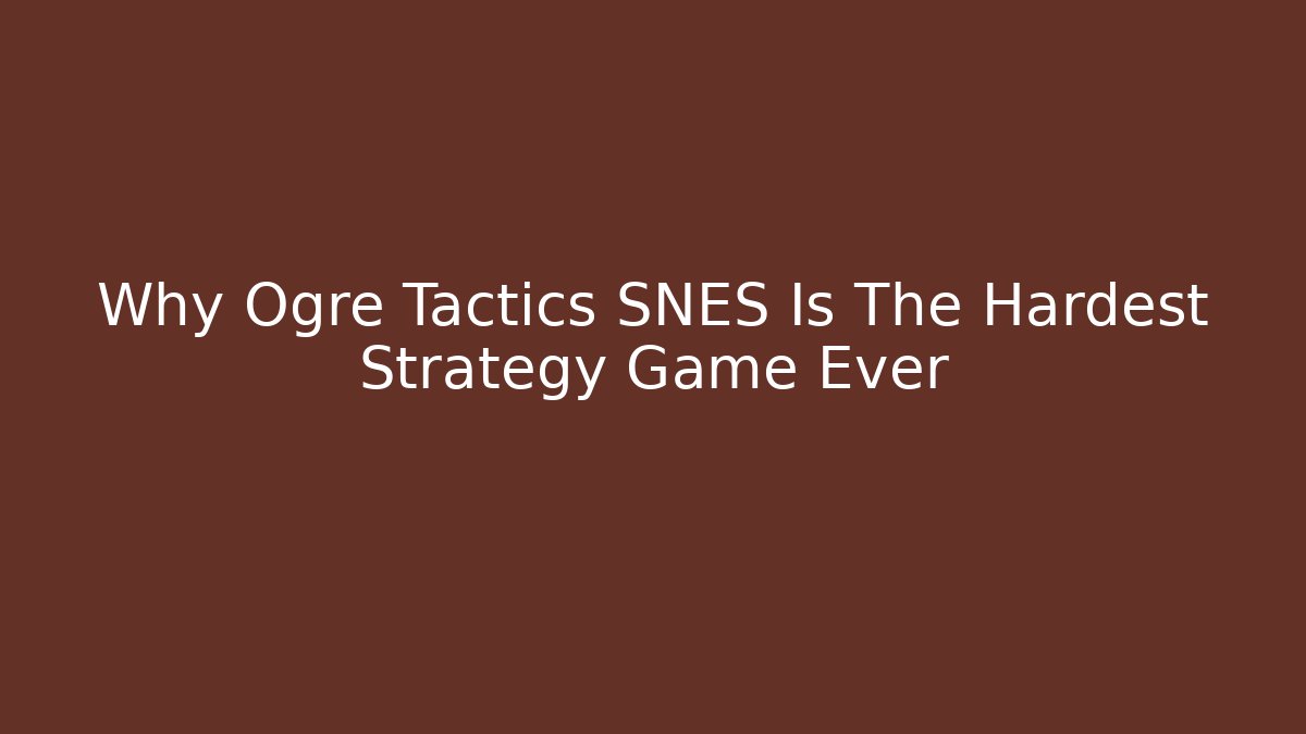 Why Ogre Tactics SNES Is The Hardest Strategy Game Ever