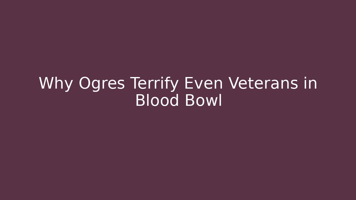 Why Ogres Terrify Even Veterans in Blood Bowl